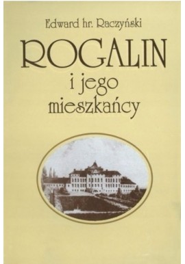 Rogalin i jego mieszkańcy Edward Raczyński
