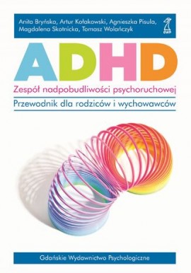 ADHD Zespół nadpobudliwości psychoruchowej Przewodnik dla rodziców i wychowawców Artur Kołakowski, Tomasz Polańczyk i inni