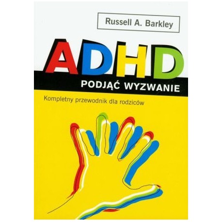 ADHD podjąć wyzwanie Kompletny przewodnik dla rodziców Russell A. Barkley