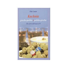 Kuchnia grecko-polska i polsko-grecka dla początkujących Ola Lazar