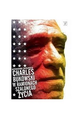 Charles Bukowski w ramionach szalonego życia Howard Sounes