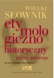 Wielki słownik etymologiczno historyczny języka polskiego Krystyna Długosz-Kurczabowa