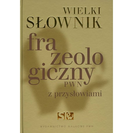 Wielki słownik frazeologiczny PWN z przysłowiami Anna Kłosińska, Elżbieta Sobol, Anna Stankiewicz