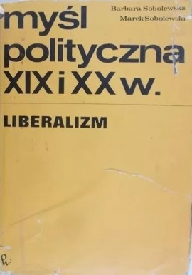 Myśl polityczna XIX i XX w. Liberalizm Barbara Sobolewska, Marek Sobolewski