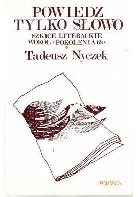 Powiedz tylko słowo Szkice literackie wokół "Pokolenia 68" Tadeusz Nyczek