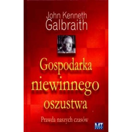 Gospodarka niewinnego oszustwa Prawda naszych czasów John Kenneth Galbraith