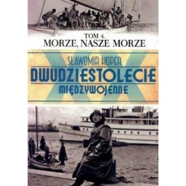 Dwudziestolecie międzywojenne Tom 4 Morze, nasze morze Sławomir Koper