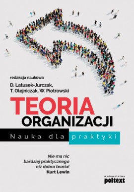 Teoria organizacji Nauka dla praktyki D. Latusek-Jurczak, T. Olejniczak, W. Piotrowski (red. nauk.)