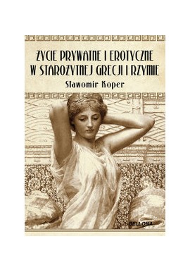 Życie prywatne i erotyczne w starożytnej Grecji i Rzymie Sławomir Koper