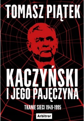 Kaczyński i jego pajęczyna Tkanie sieci 1949-1995 Tomasz Piątek