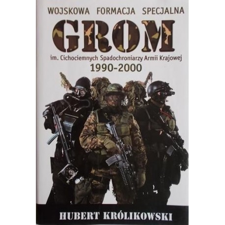 Wojskowa Formacja Specjalna GROM im. Cichociemnych Spadochroniarzy Armii Krajowej 1990-2000 Hubert Królikowski