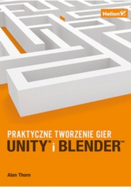 Praktyczne tworzenie gier Unity i Blender Alan Thorn