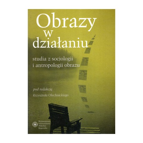 Obrazy w działaniu studia z socjologii i antropologii obrazu Krzysztof Olechnicki (red.)