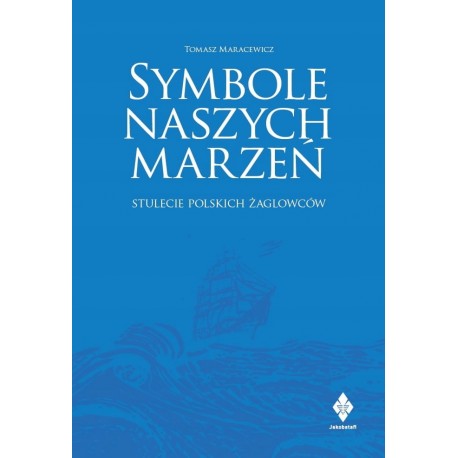 Symbole naszych marzeń stulecie polskich żaglowców Tomasz Maracewicz