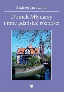 Domek Młynarzy i inne gdańskie różności Andrzej Januszajtis