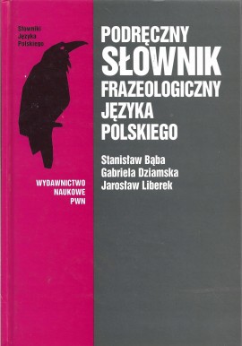 Podręczny słownik frazeologiczny języka polskiego Stanisław Bąba, Gabriela Dziamska, Jarosław Liberek