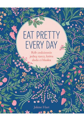 Eat pretty every day Rób codziennie jedną rzecz, która doda ci blasku Jolene Hart