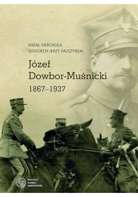 Józef Dowbor-Muśnicki 1867-1937 Rafał Sierchuła, Wojciech Jerzy Muszyński