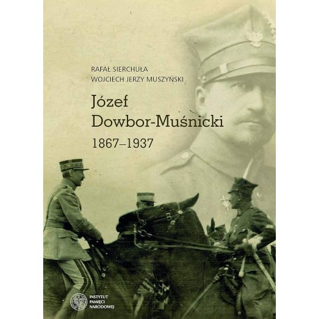 Józef Dowbor-Muśnicki 1867-1937 Rafał Sierchuła, Wojciech Jerzy Muszyński