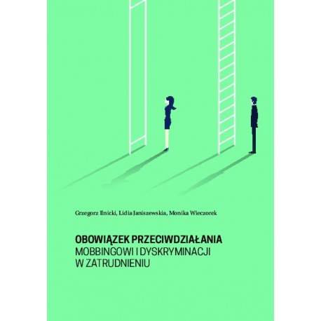 Obowiązek przeciwdziałania mobbingowi i dyskryminacji w zatrudnieniu Grzegorz Ilnicki, Lidia Janiszewska, Monika Wieczorek