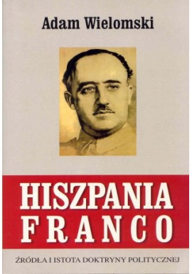Hiszpania Franco Źródła i istota doktryny politycznej Adam Wielomski