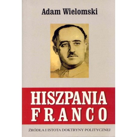 Hiszpania Franco Źródła i istota doktryny politycznej Adam Wielomski
