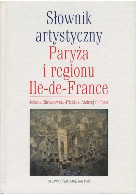 Słownik artystyczny Paryża i regionu Ile-de-France Jolanta Chrzanowska-Pieńkos, Andrzej Pieńkos
