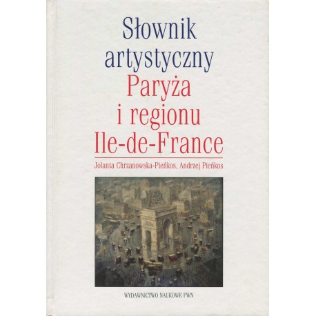 Słownik artystyczny Paryża i regionu Ile-de-France Jolanta Chrzanowska-Pieńkos, Andrzej Pieńkos