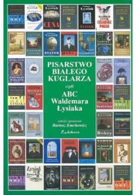Pisarstwo Białego Kuglarza czyli ABC Waldemara Łysiaka Bartosz Emchowicz (zbiór i oprac.)