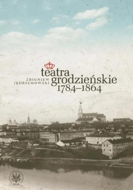 Teatra grodzieńskie 1784-1864 Zbigniew Jędrychowski