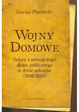Wojny domowe Szkice z antropologii słowa publicznego w dobie zaborów (1800-1880) Marian Płachecki
