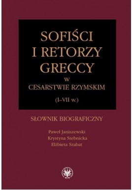 Sofiści i retorzy greccy w Cesarstwie Rzymskim (I-VII w.) Paweł Janiszewski, Krystyna Stebnicka, Elżbieta Szabat