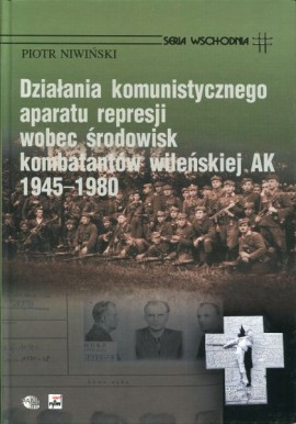 Działania komunistycznego aparatu represji wobec środowisk kombatantów wileńskiej AK 1945-1980 Piotr Niwiński