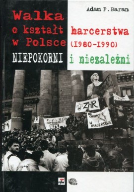 Walka o kształt harcerstwa w Polsce (1980-1990) Niepokorni i niezależni Adam F. Baran
