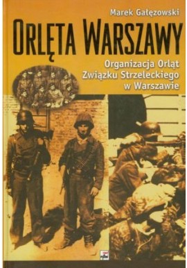 Orlęta Warszawy. Organizacja Orląt Związku Strzeleckiego w Warszawie Marek Gałęzowski