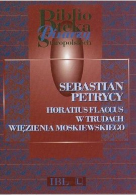 Horatius Flaccus w trudach więzienia moskiewskiego Sebastian Petrycy