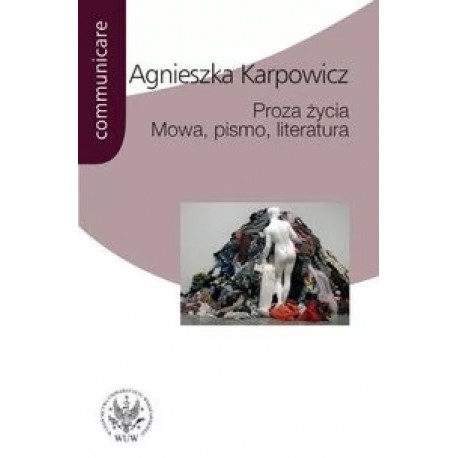 Proza życia Mowa, pismo, literatura Agnieszka Karpowicz