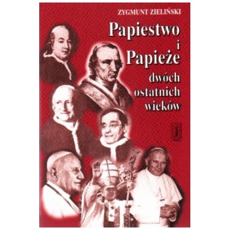 Papiestwo i Papieże dwóch ostatnich wieków Zygmunt Zieliński