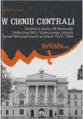 W cieniu Centrali Struktury pionu SB Komendy Stołecznej MO... Patryk Pleskot