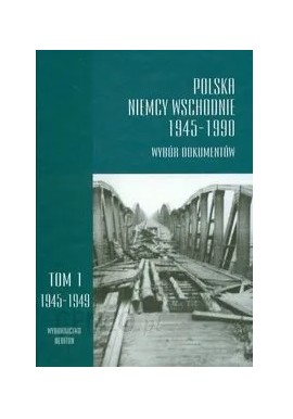 Polska Niemcy Wschodnie 1945-1990 Wybór dokumentów Tom 1 1945-1949 Jerzy Kochanowski, Klaus Ziemer (red.)
