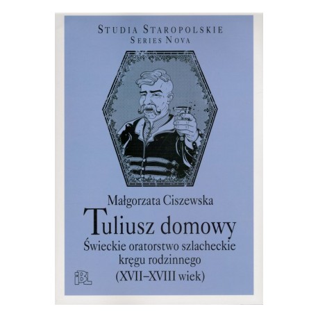 Tuliusz domowy Świeckie oratorstwo szlacheckie kręgu rodzinnego (XVII-XVIII wiek) Małgorzata Ciszewska
