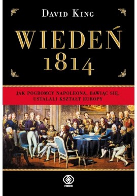 Wiedeń 1814 Jak pogromcy Napoleona, bawiąc się, ustalali kształt Europy David King