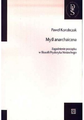 Myśl anarchaiczna Zagadnienia początku w filozofii Fryderyka Nietzschego Paweł Korobczak