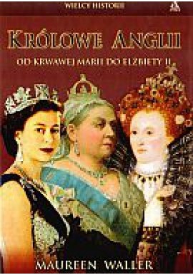 Królowe Anglii Od krwawej Marii do Elżbiety II Maureen Wallera