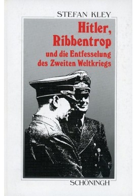 Hitler, Ribbentrop und die Entfesselung des Zweiten Weltkriegs Stefan Kley