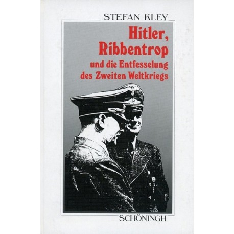 Hitler, Ribbentrop und die Entfesselung des Zweiten Weltkriegs Stefan Kley