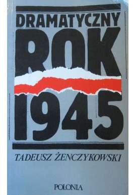 Dramatyczny rok 1945 Tadeusz Żenczykowski