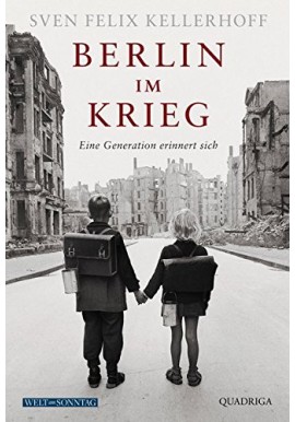 Berlin im Krieg: Eine Generation erinnert sich Sven Felix Kellerhoff