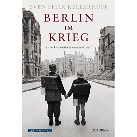 Berlin im Krieg: Eine Generation erinnert sich Sven Felix Kellerhoff