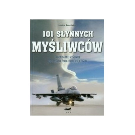 101 słynnych myśliwców Legendarne myśliwce od I wojny światowej do dzisiaj Robert Jackson (red.)